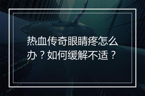 热血传奇眼睛疼怎么办？如何缓解不适？
