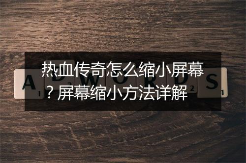 热血传奇怎么缩小屏幕？屏幕缩小方法详解