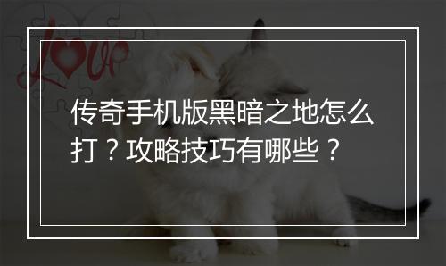 传奇手机版黑暗之地怎么打？攻略技巧有哪些？
