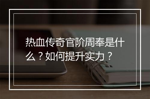 热血传奇官阶周奉是什么？如何提升实力？