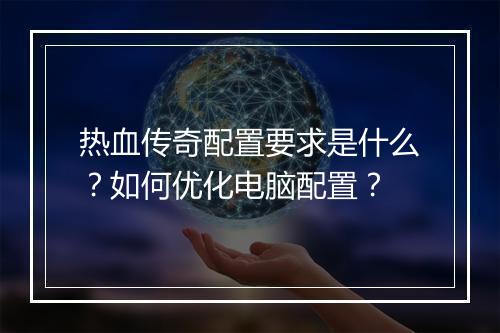 热血传奇配置要求是什么？如何优化电脑配置？