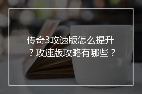 传奇3攻速版怎么提升？攻速版攻略有哪些？