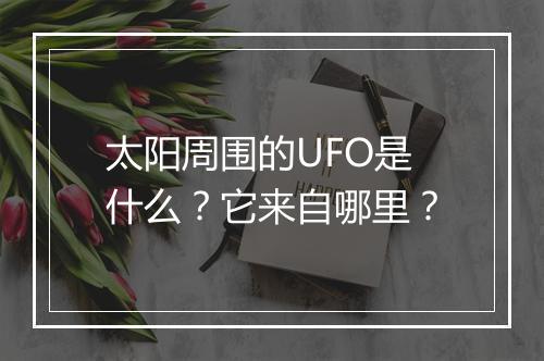 太阳周围的UFO是什么？它来自哪里？