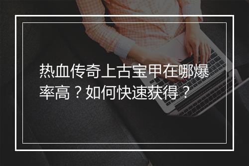 热血传奇上古宝甲在哪爆率高？如何快速获得？