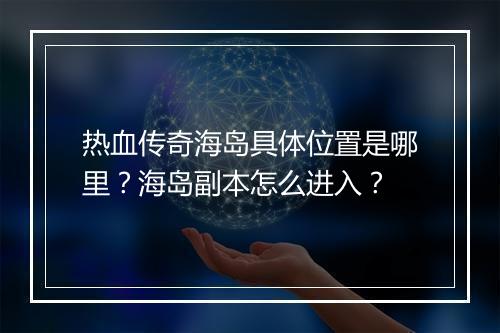 热血传奇海岛具体位置是哪里？海岛副本怎么进入？