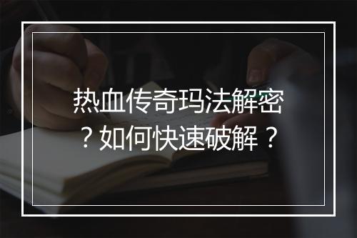 热血传奇玛法解密？如何快速破解？
