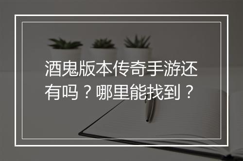 酒鬼版本传奇手游还有吗？哪里能找到？