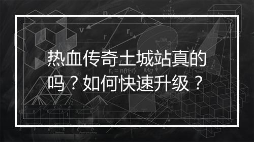 热血传奇土城站真的吗？如何快速升级？