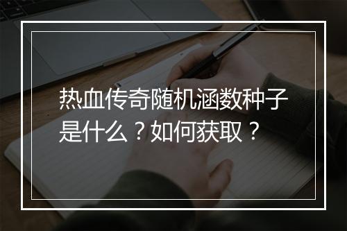 热血传奇随机涵数种子是什么？如何获取？