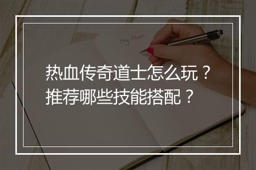 热血传奇道士怎么玩？推荐哪些技能搭配？