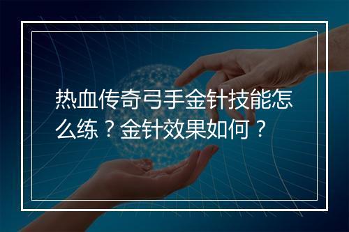 热血传奇弓手金针技能怎么练？金针效果如何？