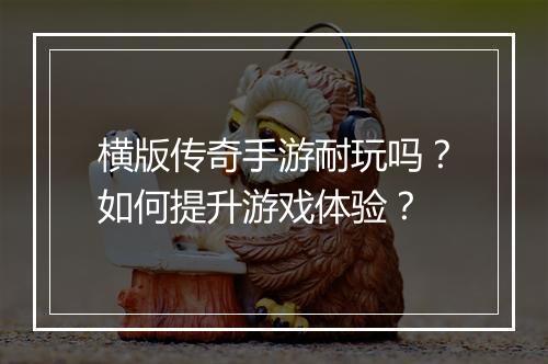 横版传奇手游耐玩吗？如何提升游戏体验？