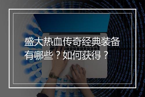 盛大热血传奇经典装备有哪些？如何获得？