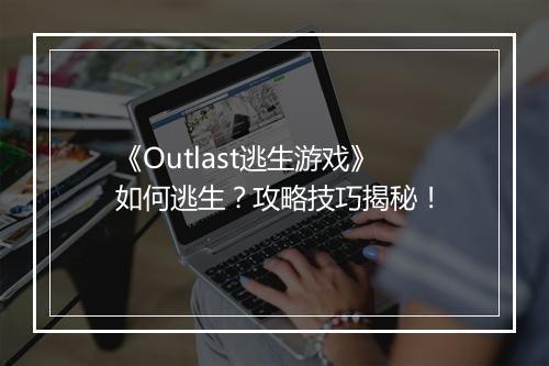《Outlast逃生游戏》如何逃生？攻略技巧揭秘！