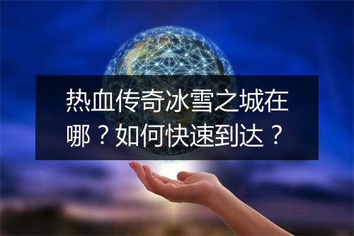 热血传奇冰雪之城在哪？如何快速到达？