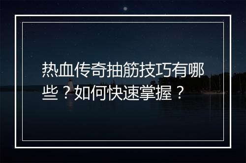 热血传奇抽筋技巧有哪些？如何快速掌握？