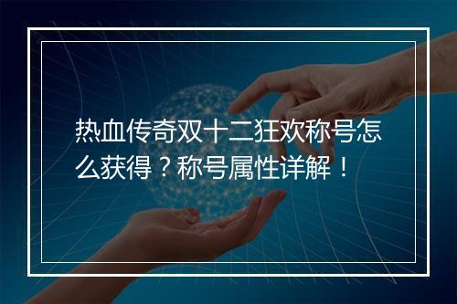 热血传奇双十二狂欢称号怎么获得？称号属性详解！