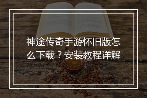 神途传奇手游怀旧版怎么下载？安装教程详解