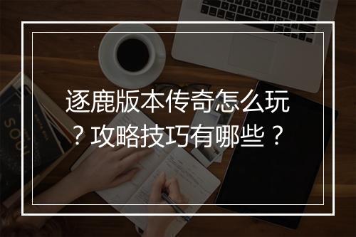 逐鹿版本传奇怎么玩？攻略技巧有哪些？