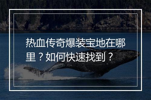 热血传奇爆装宝地在哪里？如何快速找到？