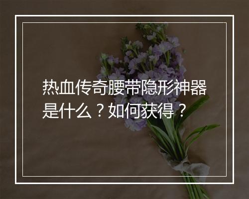 热血传奇腰带隐形神器是什么？如何获得？