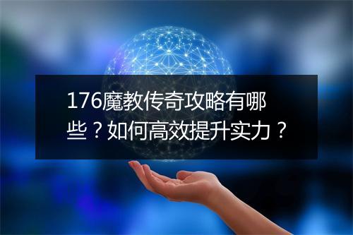 176魔教传奇攻略有哪些？如何高效提升实力？