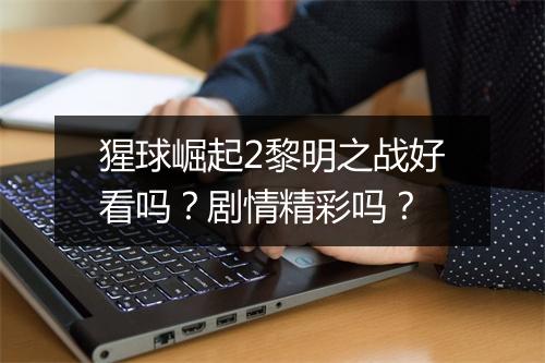 猩球崛起2黎明之战好看吗?剧情精彩吗?