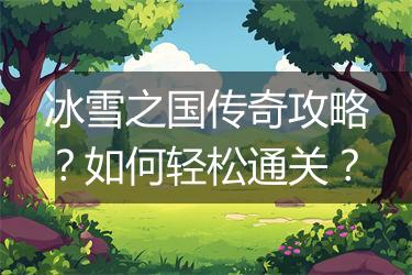 冰雪之国传奇攻略？如何轻松通关？