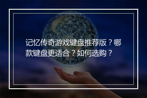 记忆传奇游戏键盘推荐版？哪款键盘更适合？如何选购？