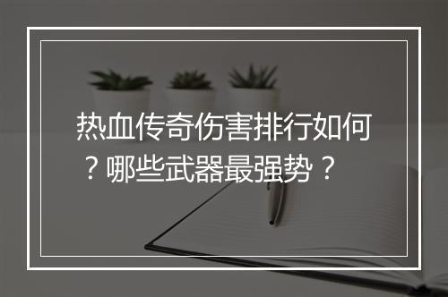 热血传奇伤害排行如何？哪些武器最强势？