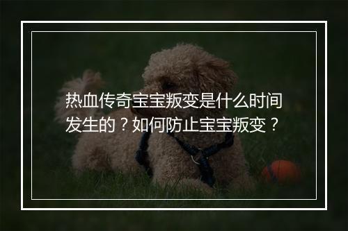 热血传奇宝宝叛变是什么时间发生的？如何防止宝宝叛变？