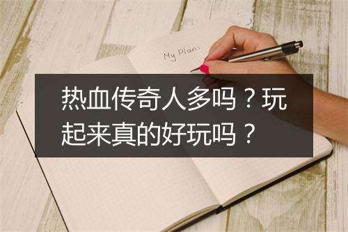 热血传奇人多吗？玩起来真的好玩吗？
