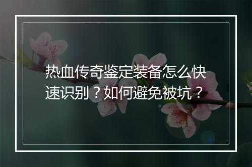 热血传奇鉴定装备怎么快速识别？如何避免被坑？