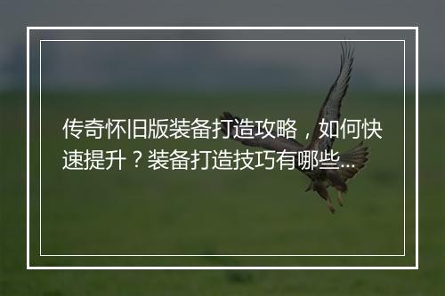 传奇怀旧版装备打造攻略，如何快速提升？装备打造技巧有哪些？