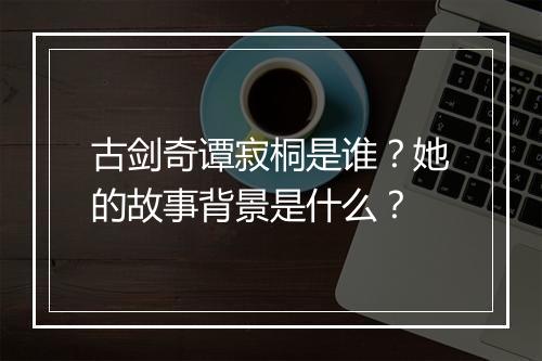 古剑奇谭寂桐是谁？她的故事背景是什么？