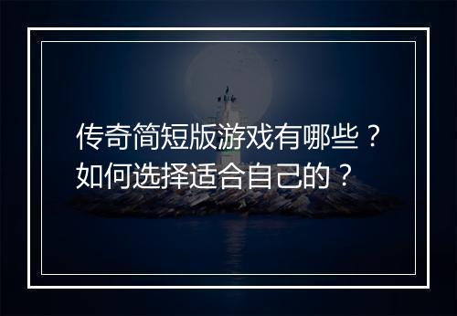 传奇简短版游戏有哪些？如何选择适合自己的？
