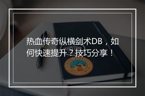 热血传奇纵横剑术DB，如何快速提升？技巧分享！