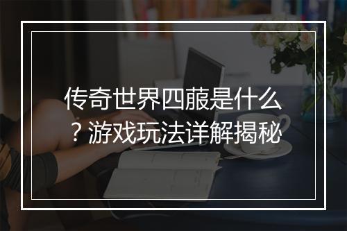 传奇世界四菔是什么？游戏玩法详解揭秘