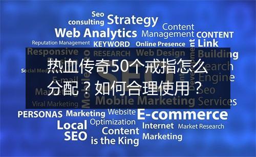 热血传奇50个戒指怎么分配？如何合理使用？
