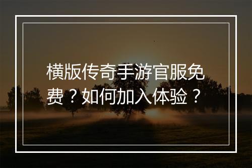 横版传奇手游官服免费？如何加入体验？