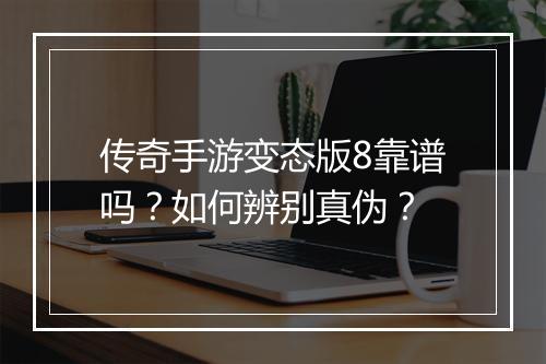 传奇手游变态版8靠谱吗？如何辨别真伪？
