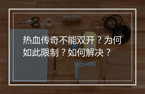 热血传奇不能双开？为何如此限制？如何解决？