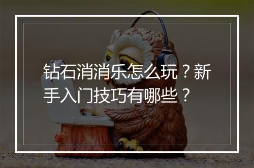 钻石消消乐怎么玩？新手入门技巧有哪些？