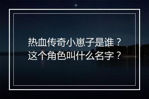 热血传奇小崽子是谁？这个角色叫什么名字？