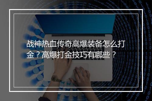 战神热血传奇高爆装备怎么打金？高爆打金技巧有哪些？