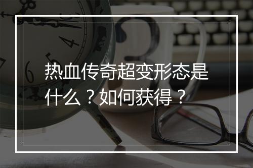 热血传奇超变形态是什么？如何获得？