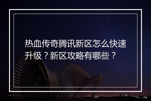 热血传奇腾讯新区怎么快速升级？新区攻略有哪些？