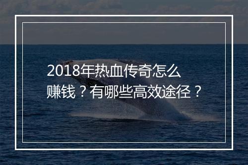 2018年热血传奇怎么赚钱？有哪些高效途径？