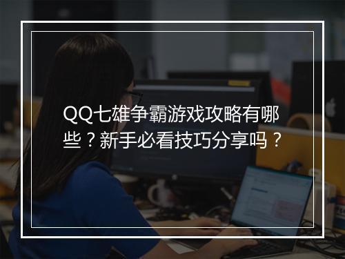 QQ七雄争霸游戏攻略有哪些？新手必看技巧分享吗？