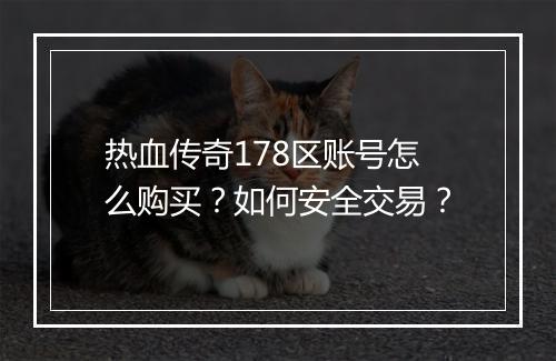 热血传奇178区账号怎么购买？如何安全交易？